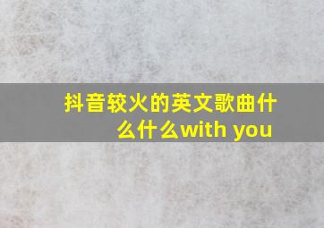 抖音较火的英文歌曲什么什么with you